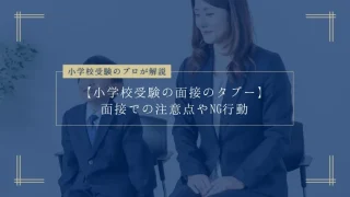 【小学校受験の面接のタブー】面接での注意点やNG行動をプロが解説