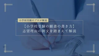 【小学校受験の願書の書き方】志望理由の例文を踏まえてプロが解説