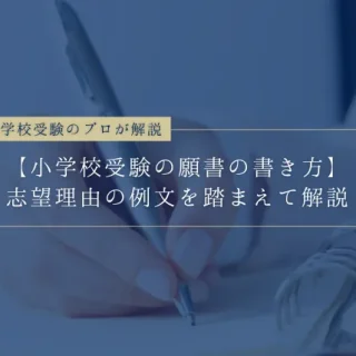 【小学校受験の願書の書き方】志望理由の例文を踏まえてプロが解説