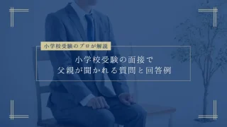 小学校受験の面接で父親が聞かれる質問と回答例20選【プロが解説】