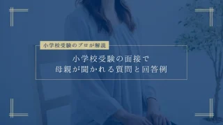 小学校受験の面接で母親が聞かれやすい質問と回答例21選【プロが解説】