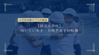 【国立小学校】向いている子・合格する子の5つの特徴|小学校受験のプロ解説